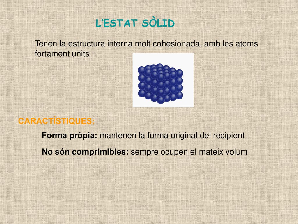 L’ESTAT SÒLID Tenen la estructura interna molt cohesionada, amb les atoms fortament units. CARACTÍSTIQUES: