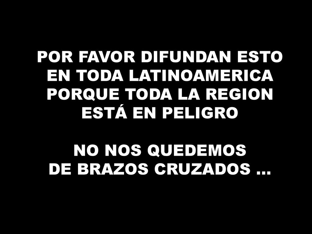 POR FAVOR DIFUNDAN ESTO EN TODA LATINOAMERICA PORQUE TODA LA REGION ESTÁ EN PELIGRO NO NOS QUEDEMOS DE BRAZOS CRUZADOS ...