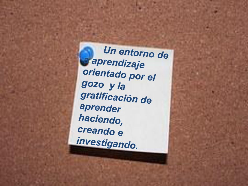 Un entorno de a aprendizaje orientado por el gozo y la gratificación de aprender haciendo, creando e investigando.