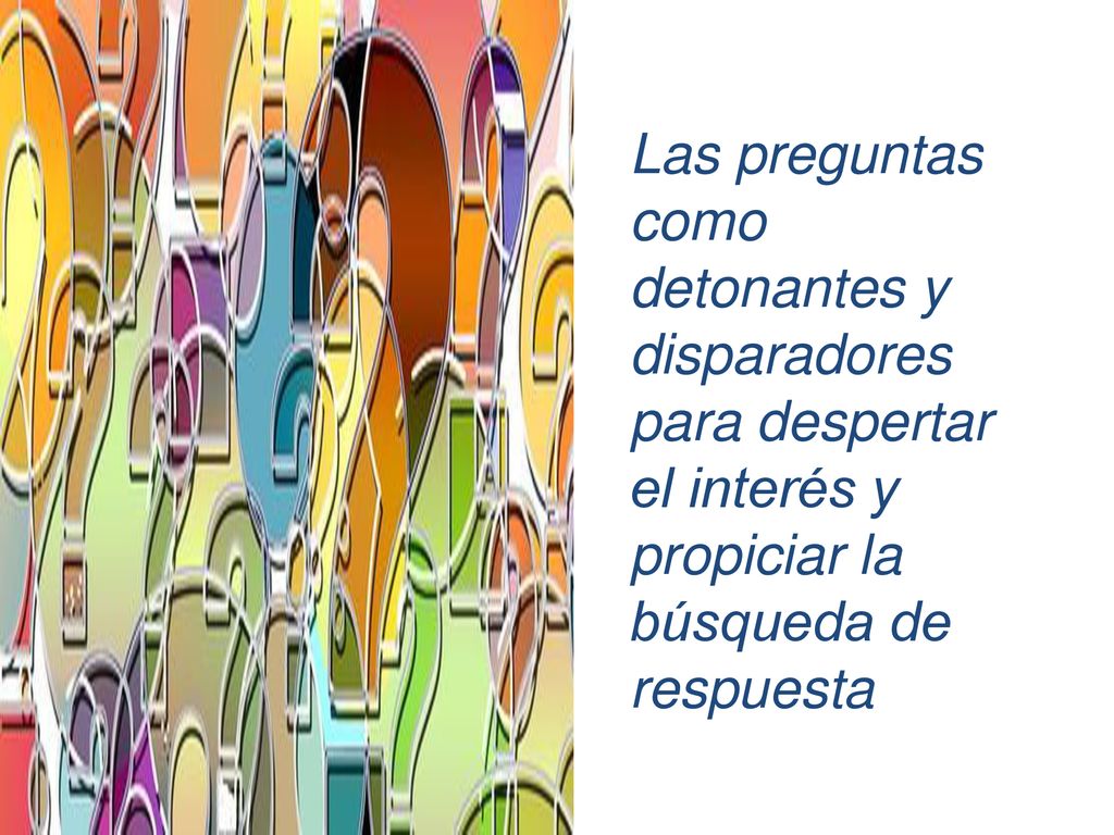 Las preguntas como detonantes y disparadores para despertar el interés y propiciar la búsqueda de respuesta