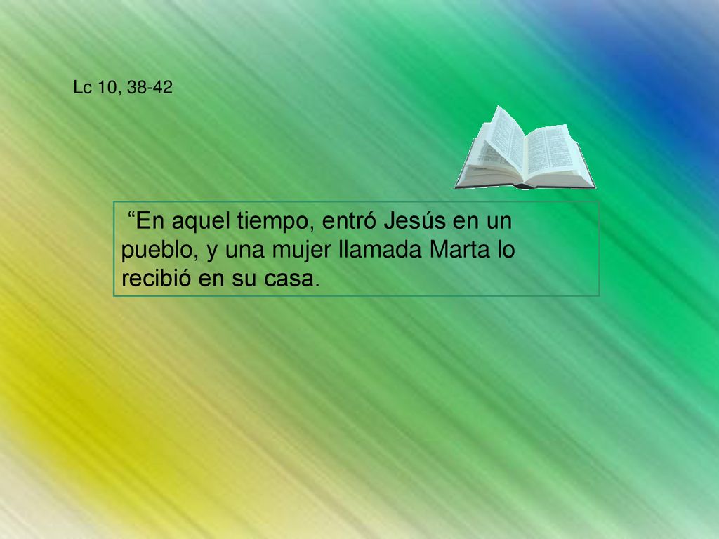Lc 10, En aquel tiempo, entró Jesús en un pueblo, y una mujer llamada Marta lo recibió en su casa.