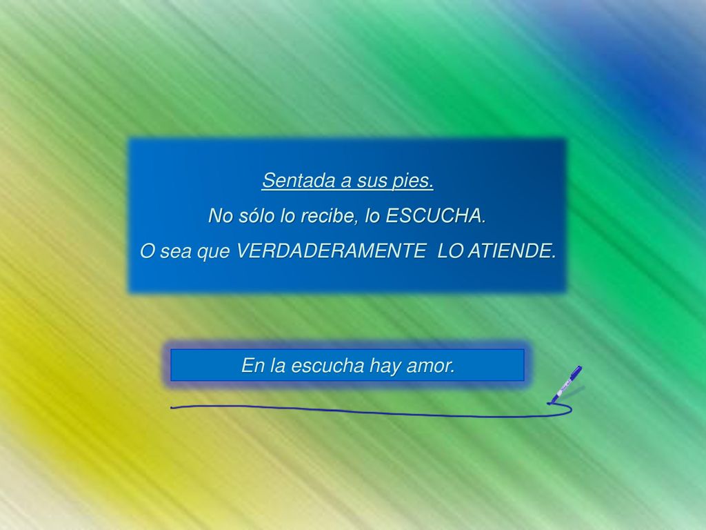 No sólo lo recibe, lo ESCUCHA. O sea que VERDADERAMENTE LO ATIENDE.