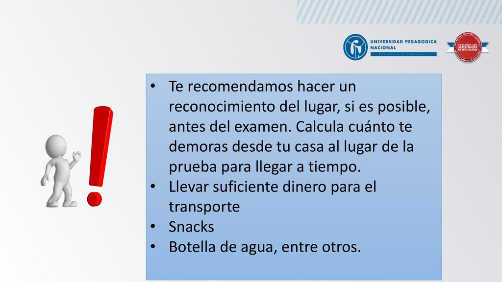 Te recomendamos hacer un reconocimiento del lugar, si es posible, antes del examen. Calcula cuánto te demoras desde tu casa al lugar de la prueba para llegar a tiempo.