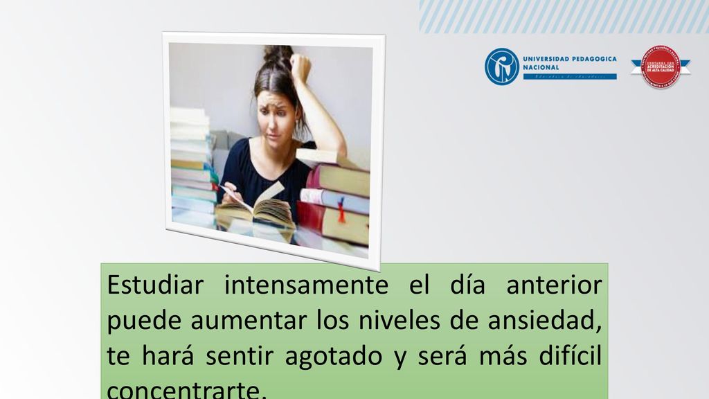 Estudiar intensamente el día anterior puede aumentar los niveles de ansiedad, te hará sentir agotado y será más difícil concentrarte.