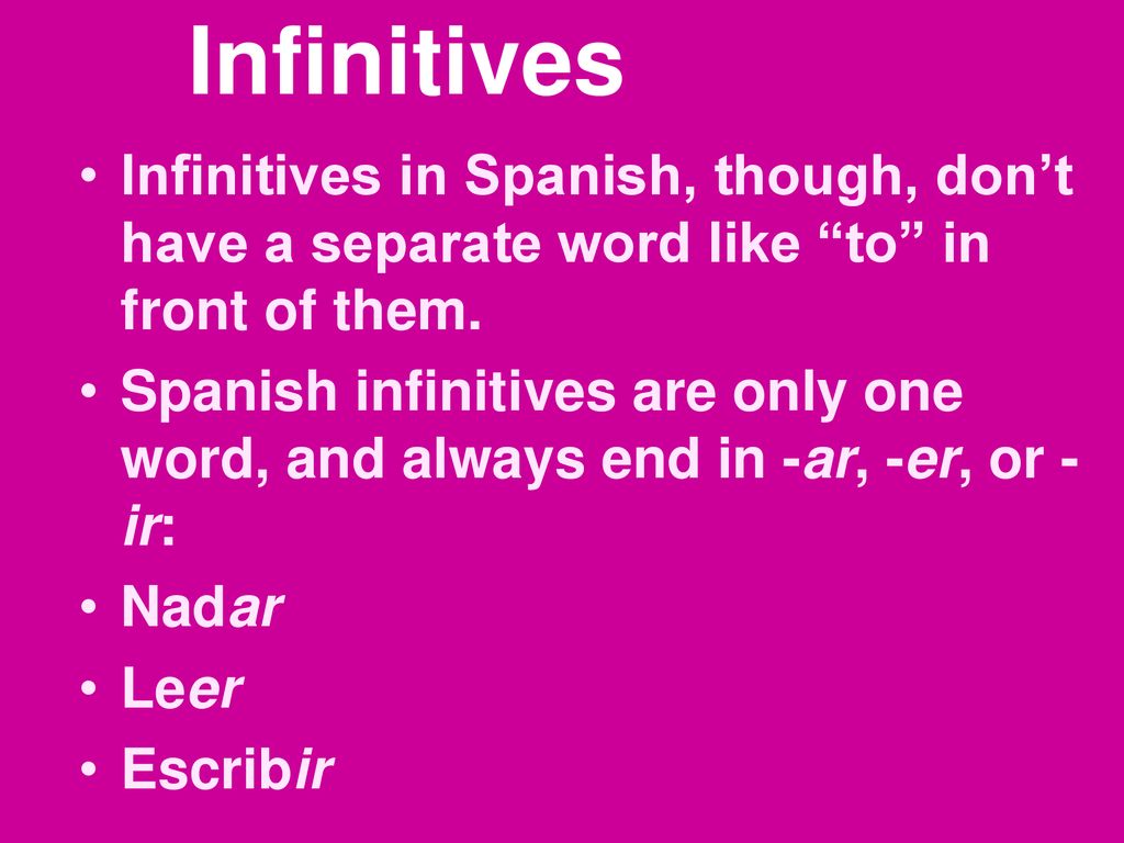 Infinitives Infinitives in Spanish, though, don’t have a separate word like to in front of them.