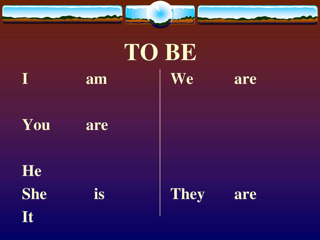 TO BE I am You are He She is It We are They are