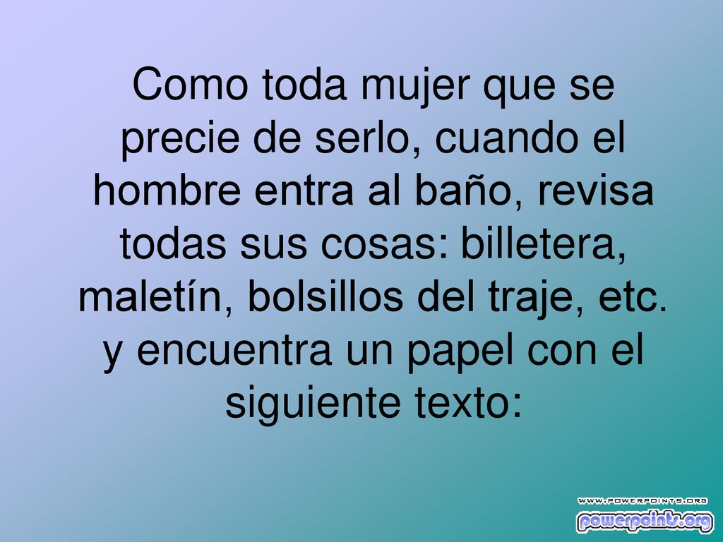 Como toda mujer que se precie de serlo, cuando el hombre entra al baño, revisa todas sus cosas: billetera, maletín, bolsillos del traje, etc.