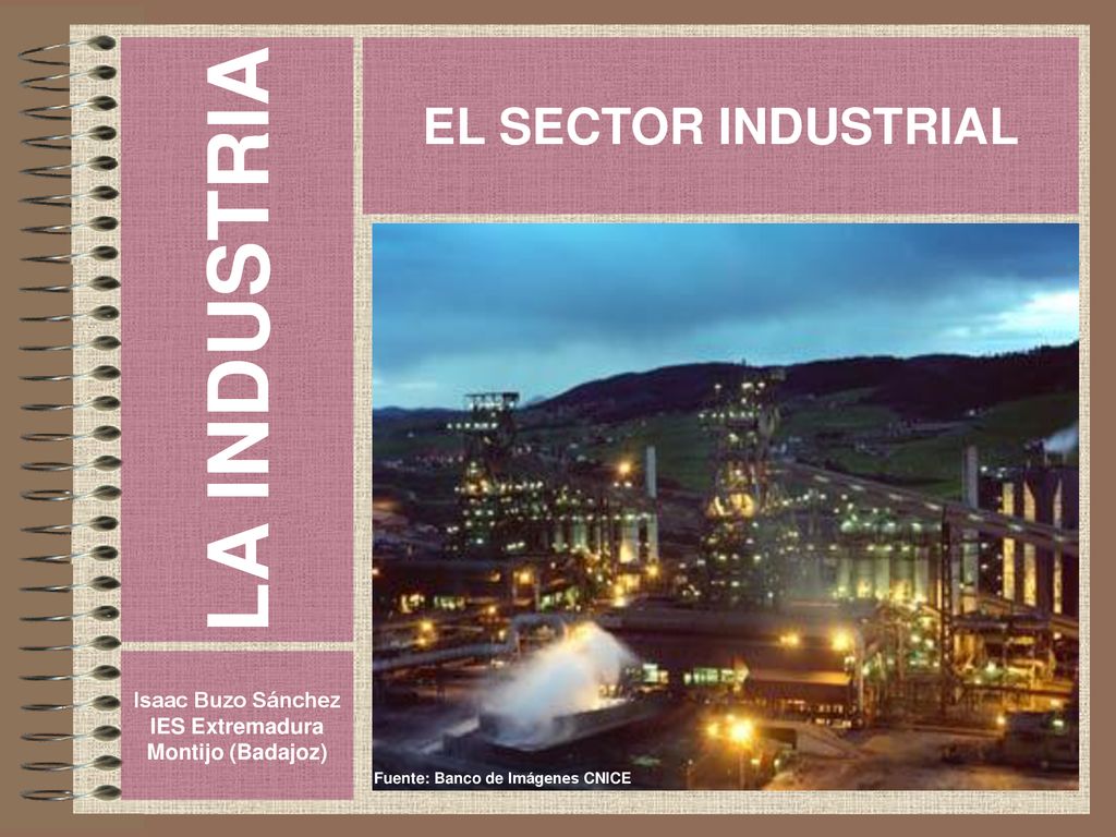 LA INDUSTRIA EL SECTOR INDUSTRIAL Isaac Buzo Sánchez IES Extremadura