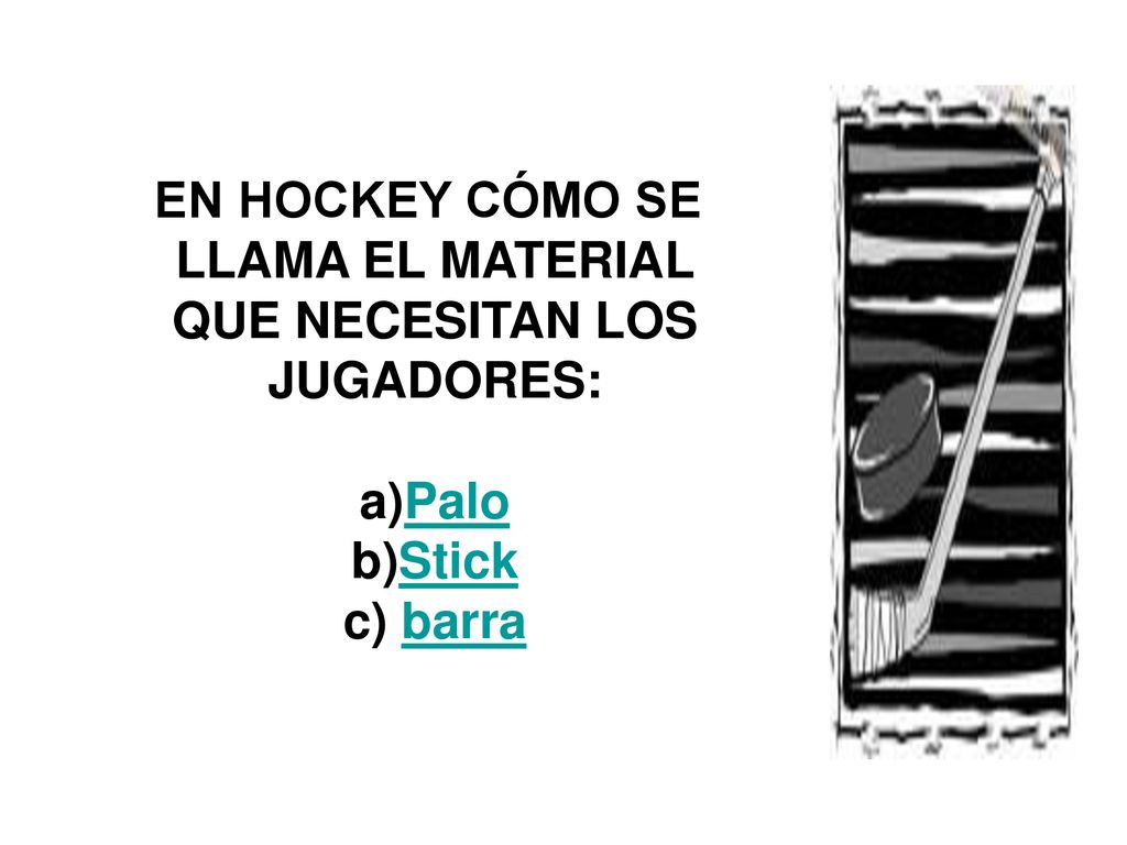 EN HOCKEY CÓMO SE LLAMA EL MATERIAL QUE NECESITAN LOS JUGADORES: a)Palo b)Stick c) barra