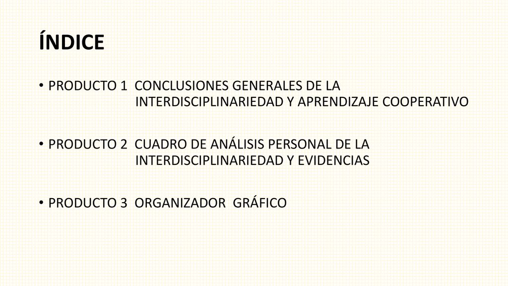 ÍNDICE PRODUCTO 1 CONCLUSIONES GENERALES DE LA INTERDISCIPLINARIEDAD Y APRENDIZAJE COOPERATIVO.