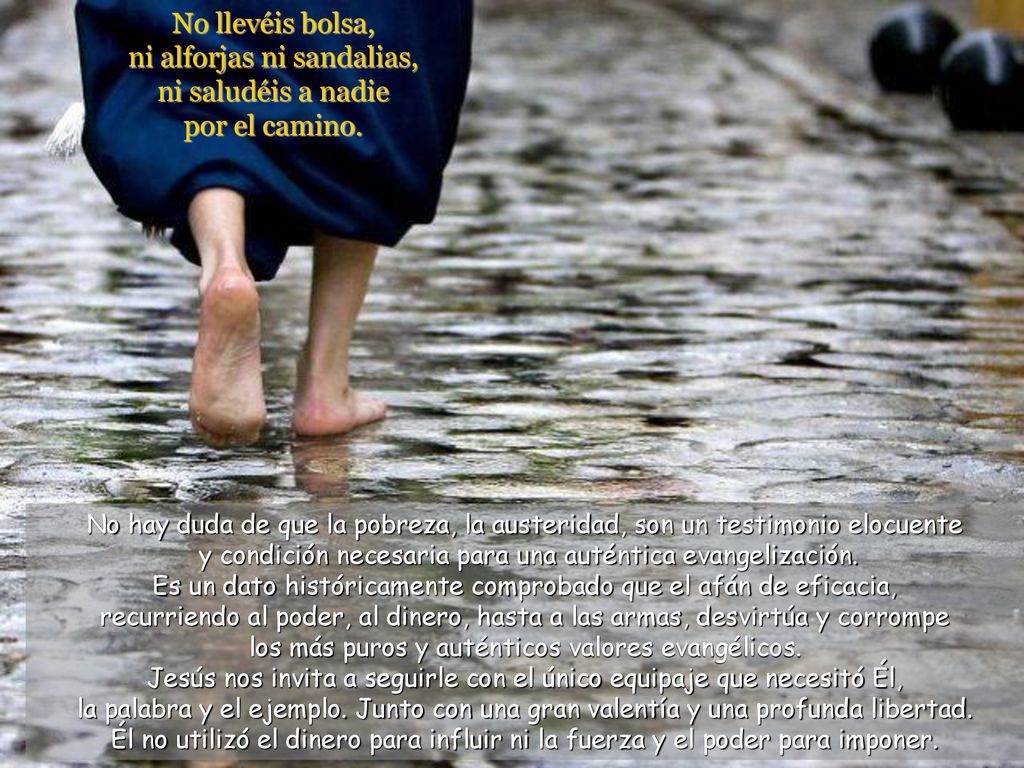 No llevéis bolsa, ni alforjas ni sandalias, ni saludéis a nadie por el camino.