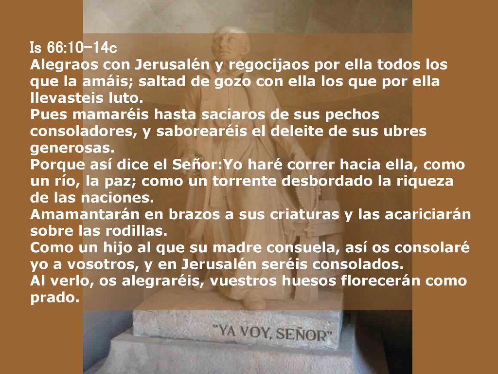 Is 66:10-14c Alegraos con Jerusalén y regocijaos por ella todos los que la amáis; saltad de gozo con ella los que por ella llevasteis luto.