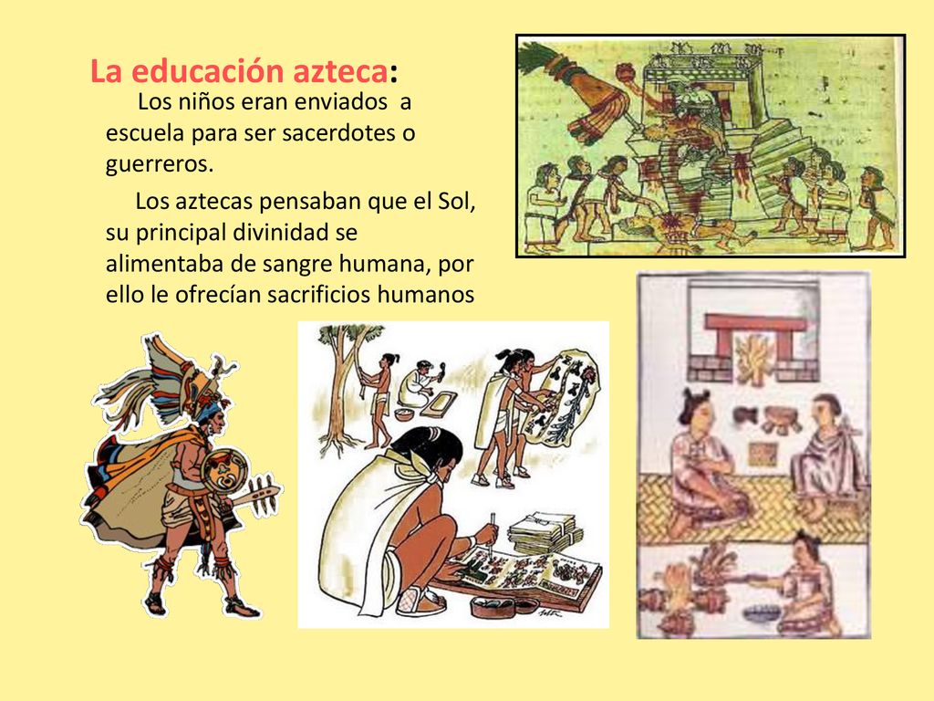 La educación azteca: Los niños eran enviados a escuela para ser sacerdotes o guerreros.