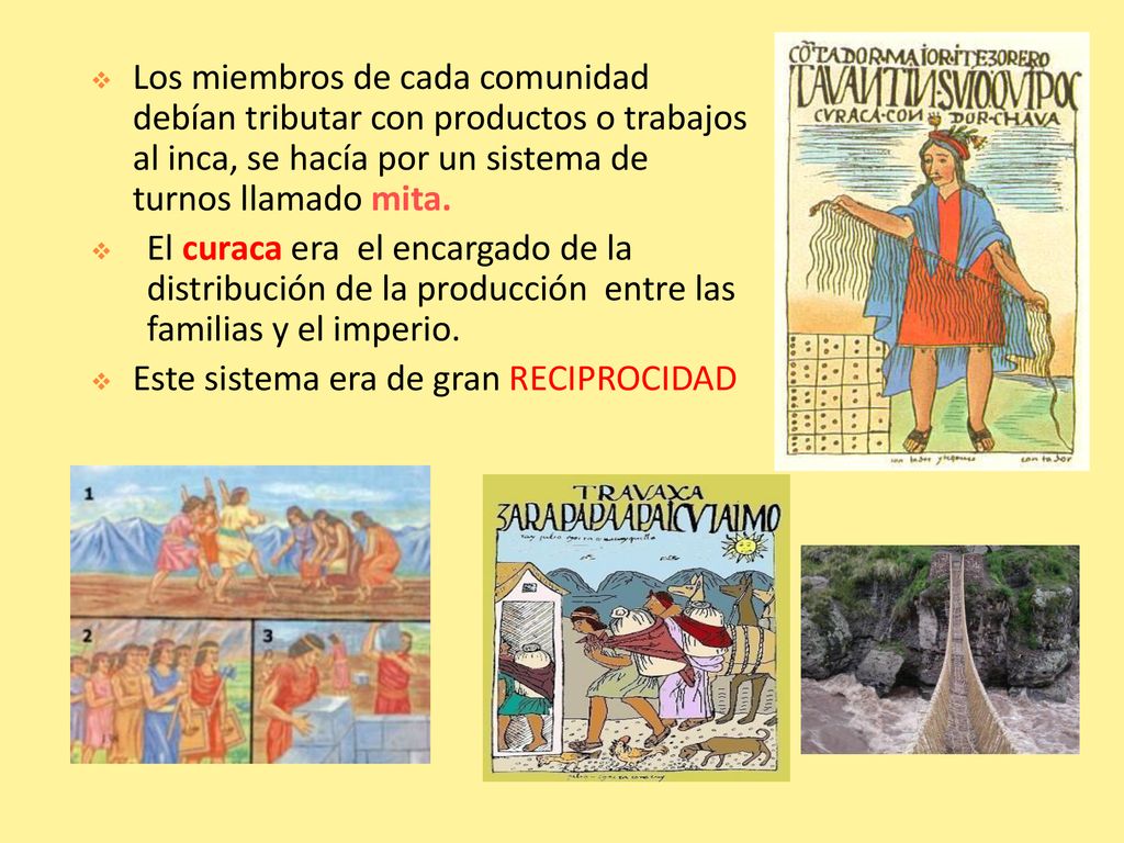 Los miembros de cada comunidad debían tributar con productos o trabajos al inca, se hacía por un sistema de turnos llamado mita.