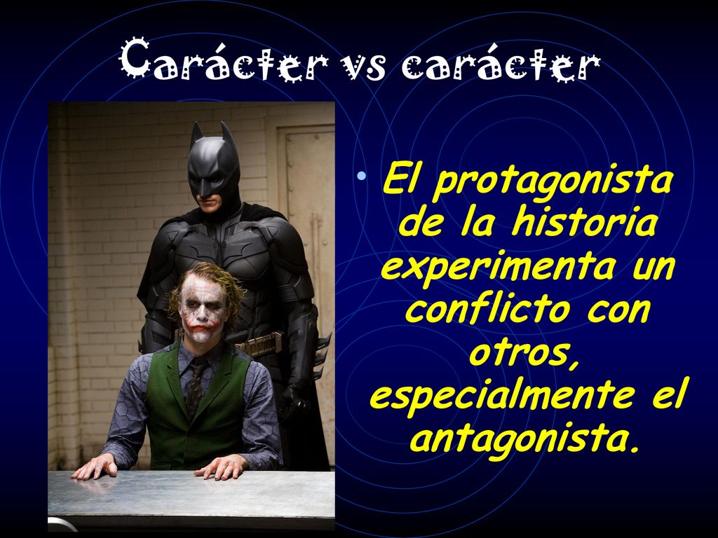 Carácter vs carácter El protagonista de la historia experimenta un conflicto con otros, especialmente el antagonista.