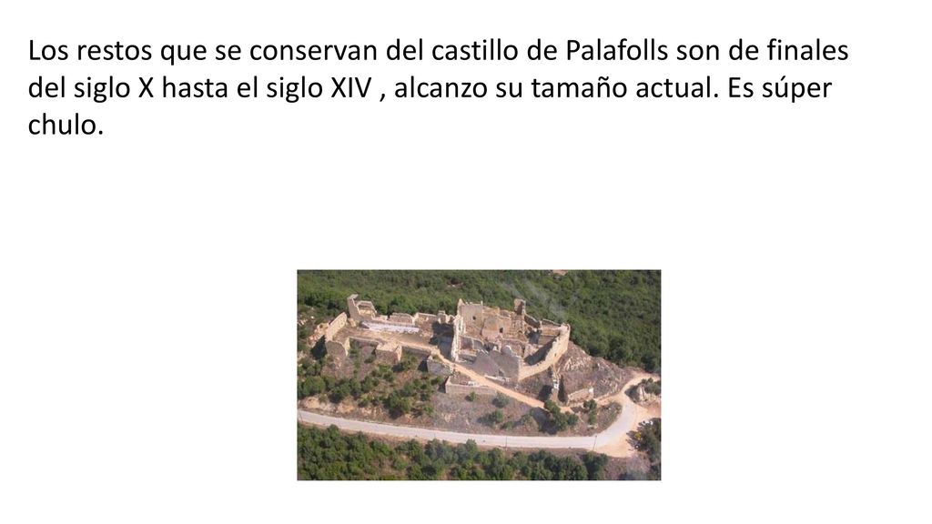 Los restos que se conservan del castillo de Palafolls son de finales del siglo X hasta el siglo XIV , alcanzo su tamaño actual.