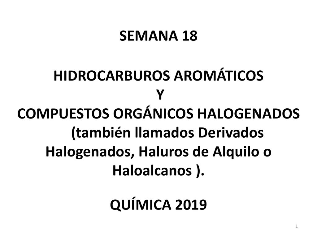 SEMANA 18 HIDROCARBUROS AROMÁTICOS Y COMPUESTOS ORGÁNICOS HALOGENADOS (también llamados Derivados Halogenados, Haluros de Alquilo o Haloalcanos ).