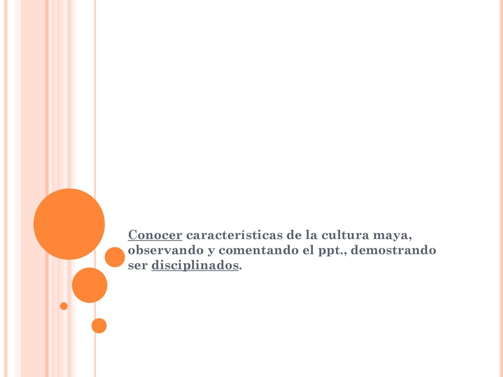 Conocer características de la cultura maya, observando y comentando el ppt., demostrando ser disciplinados.