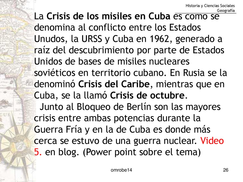 La Crisis de los misiles en Cuba es como se denomina al conflicto entre los Estados Unudos, la URSS y Cuba en 1962, generado a raíz del descubrimiento por parte de Estados Unidos de bases de misiles nucleares soviéticos en territorio cubano. En Rusia se la denominó Crisis del Caribe, mientras que en Cuba, se la llamó Crisis de octubre.