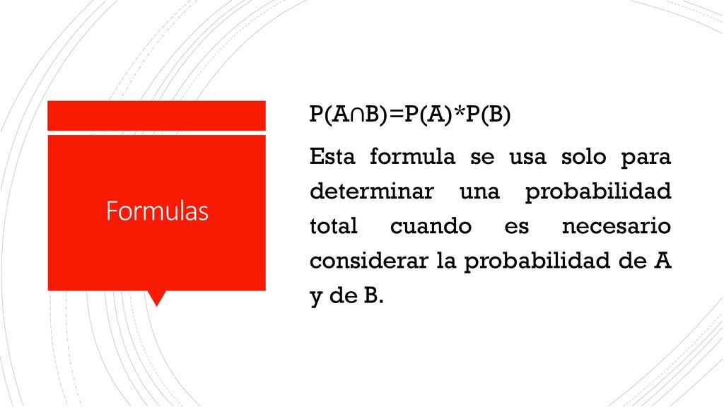 P(A∩B)=P(A)*P(B) Esta formula se usa solo para determinar una probabilidad total cuando es necesario considerar la probabilidad de A y de B.