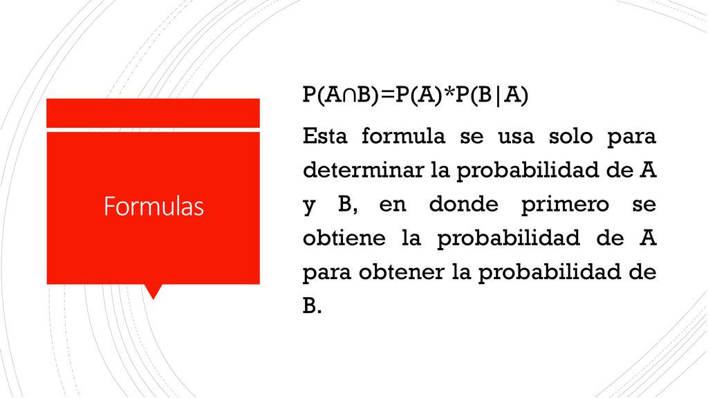 P(A∩B)=P(A)*P(B|A) Esta formula se usa solo para determinar la probabilidad de A y B, en donde primero se obtiene la probabilidad de A para obtener la probabilidad de B.