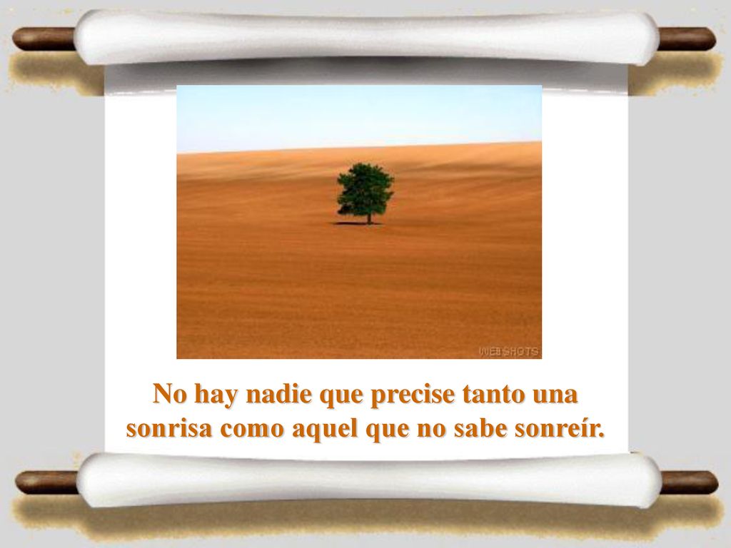 No hay nadie que precise tanto una sonrisa como aquel que no sabe sonreír.