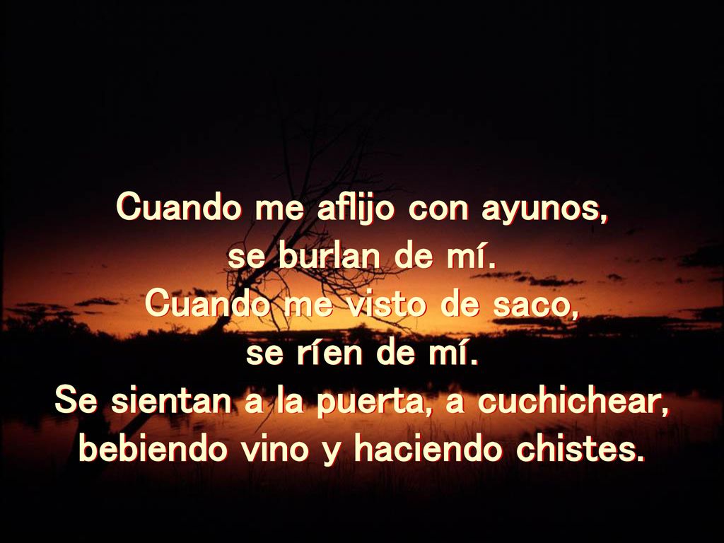 Cuando me aflijo con ayunos, se burlan de mí. Cuando me visto de saco,