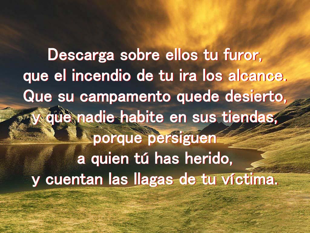 Descarga sobre ellos tu furor, que el incendio de tu ira los alcance.