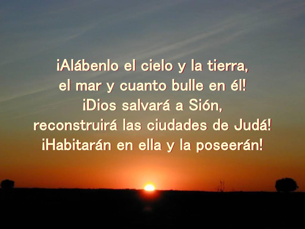 ¡Alábenlo el cielo y la tierra, el mar y cuanto bulle en él!