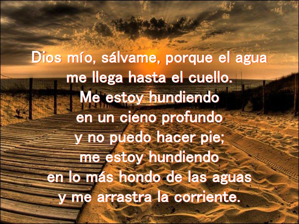 Dios mío, sálvame, porque el agua me llega hasta el cuello.