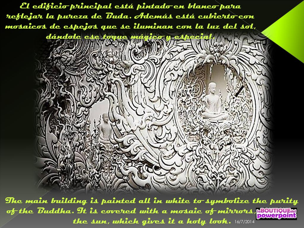 El edificio principal está pintado en blanco para reflejar la pureza de Buda. Además está cubierto con mosaicos de espejos que se iluminan con la luz del sol, dándole ese toque mágico y especial.