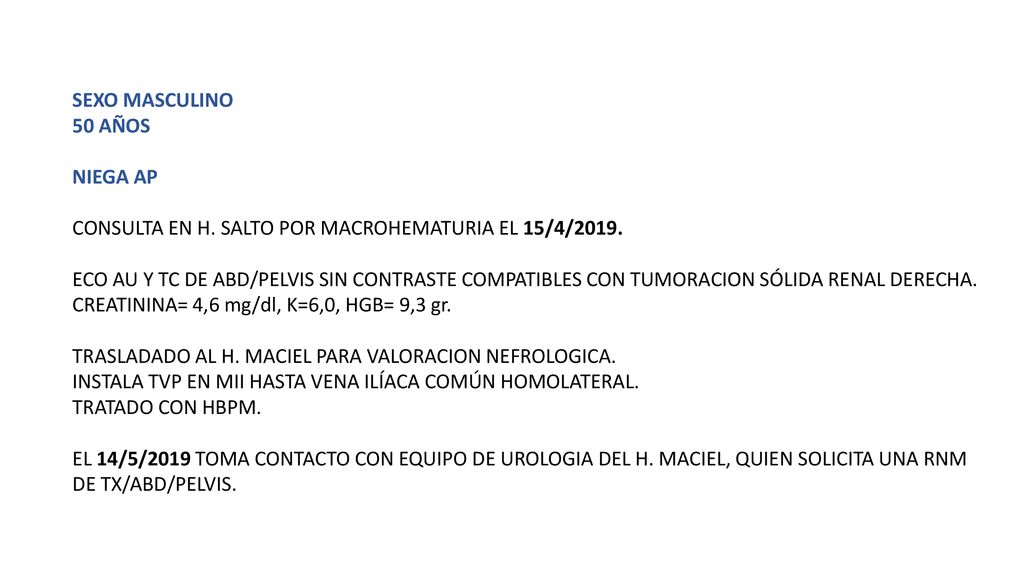 SEXO MASCULINO 50 AÑOS. NIEGA AP. CONSULTA EN H. SALTO POR MACROHEMATURIA EL 15/4/2019.