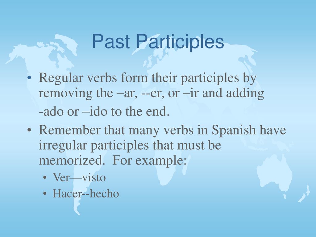 Past Participles Regular verbs form their participles by removing the –ar, --er, or –ir and adding.