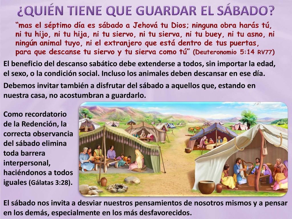 El beneficio del descanso sabático debe extenderse a todos, sin importar la edad, el sexo, o la condición social. Incluso los animales deben descansar en ese día.