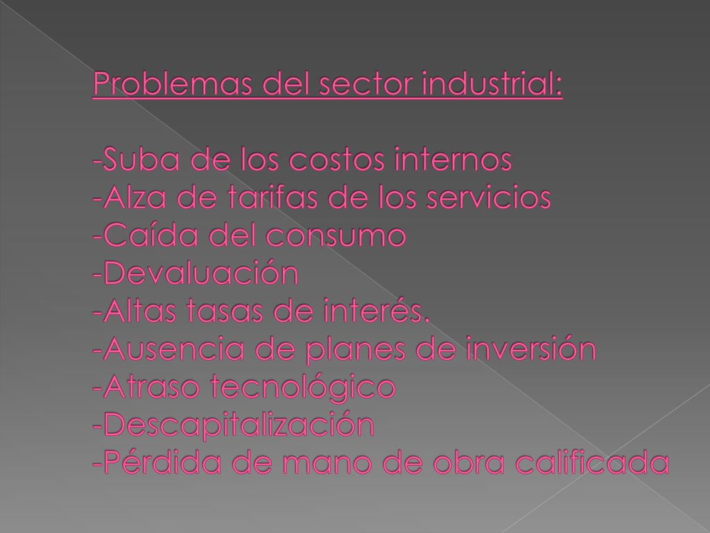 Problemas del sector industrial: -Suba de los costos internos -Alza de tarifas de los servicios -Caída del consumo -Devaluación -Altas tasas de interés.