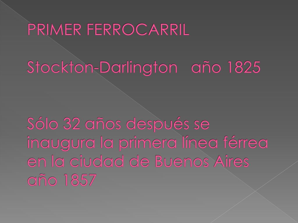 PRIMER FERROCARRIL Stockton-Darlington año 1825 Sólo 32 años después se inaugura la primera línea férrea en la ciudad de Buenos Aires año 1857
