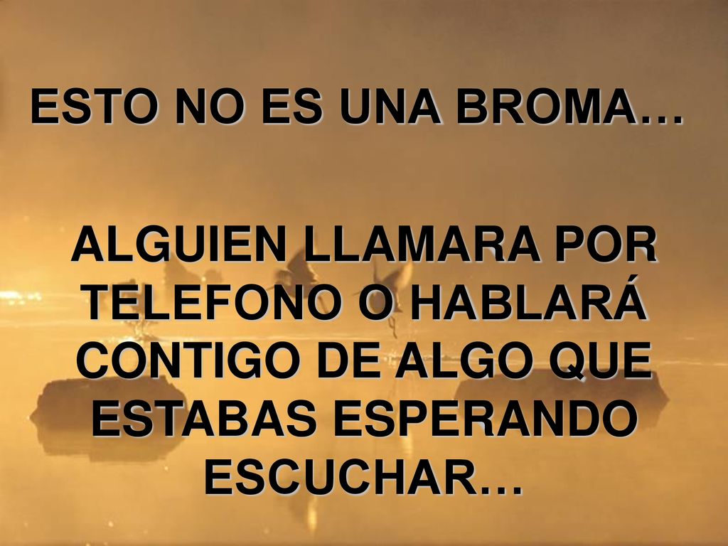 ESTO NO ES UNA BROMA… ALGUIEN LLAMARA POR TELEFONO O HABLARÁ CONTIGO DE ALGO QUE ESTABAS ESPERANDO ESCUCHAR…
