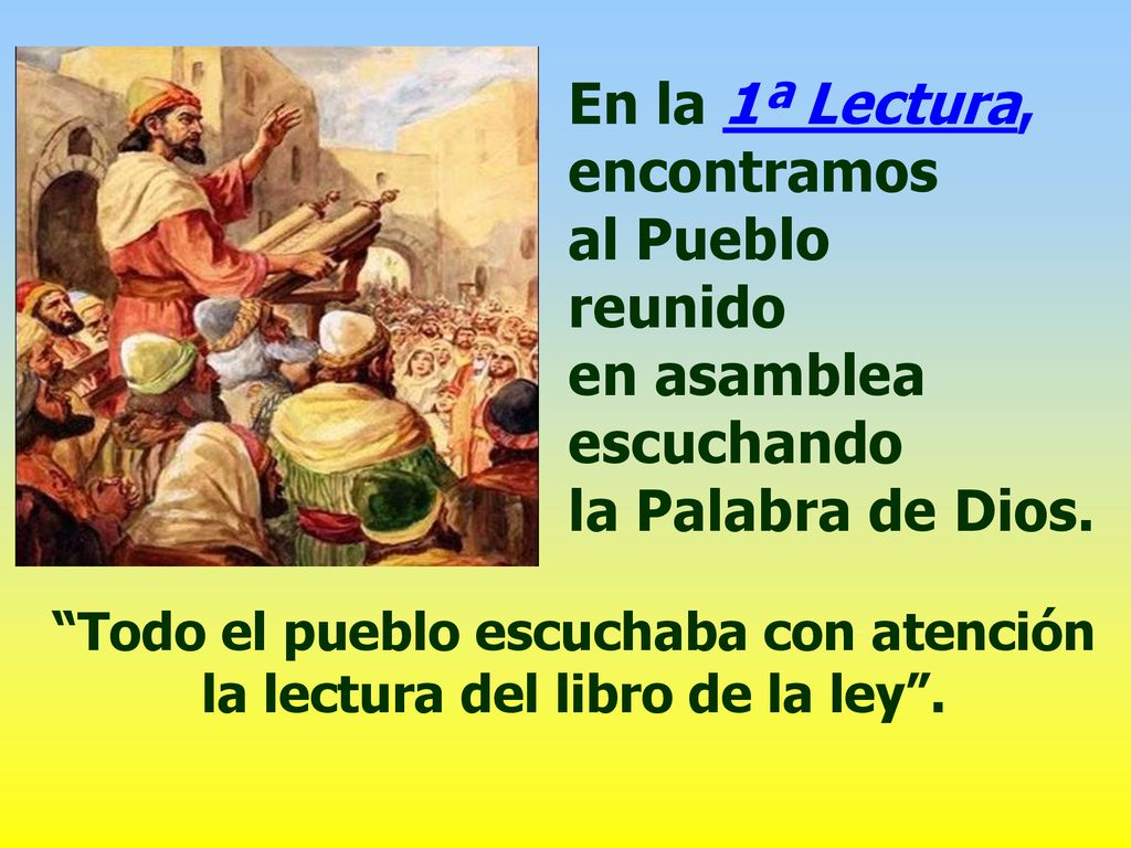 En la 1ª Lectura, encontramos al Pueblo reunido en asamblea escuchando la Palabra de Dios.