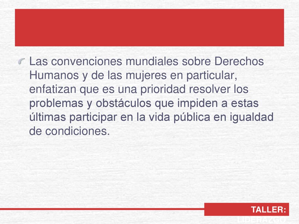 Las convenciones mundiales sobre Derechos Humanos y de las mujeres en particular, enfatizan que es una prioridad resolver los problemas y obstáculos que impiden a estas últimas participar en la vida pública en igualdad de condiciones.