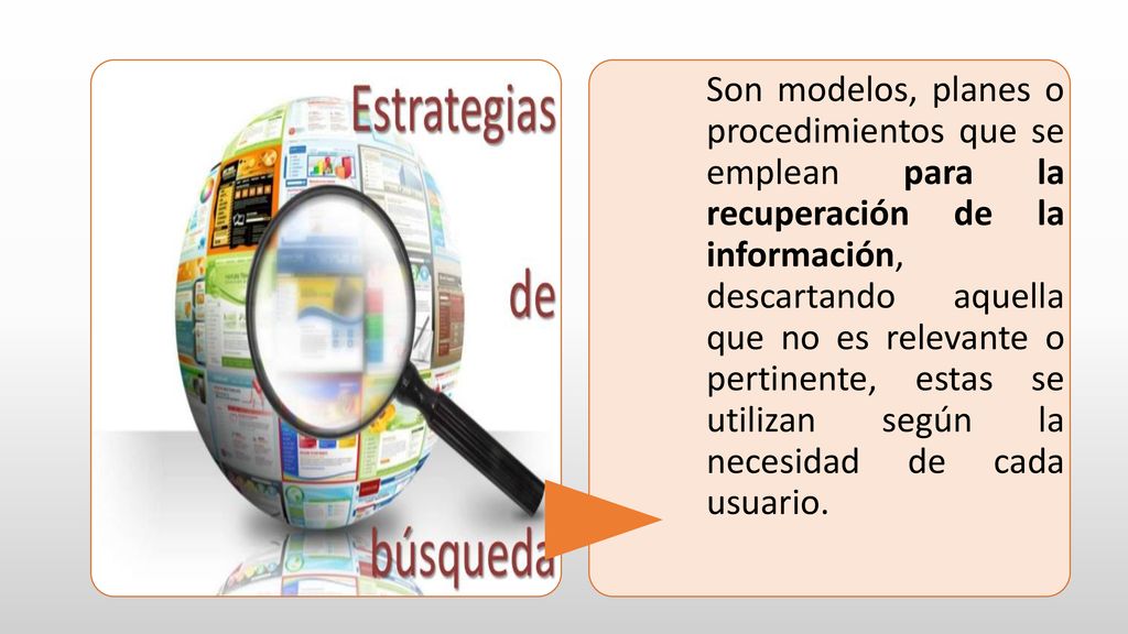 Son modelos, planes o procedimientos que se emplean para la recuperación de la información, descartando aquella que no es relevante o pertinente, estas se utilizan según la necesidad de cada usuario.