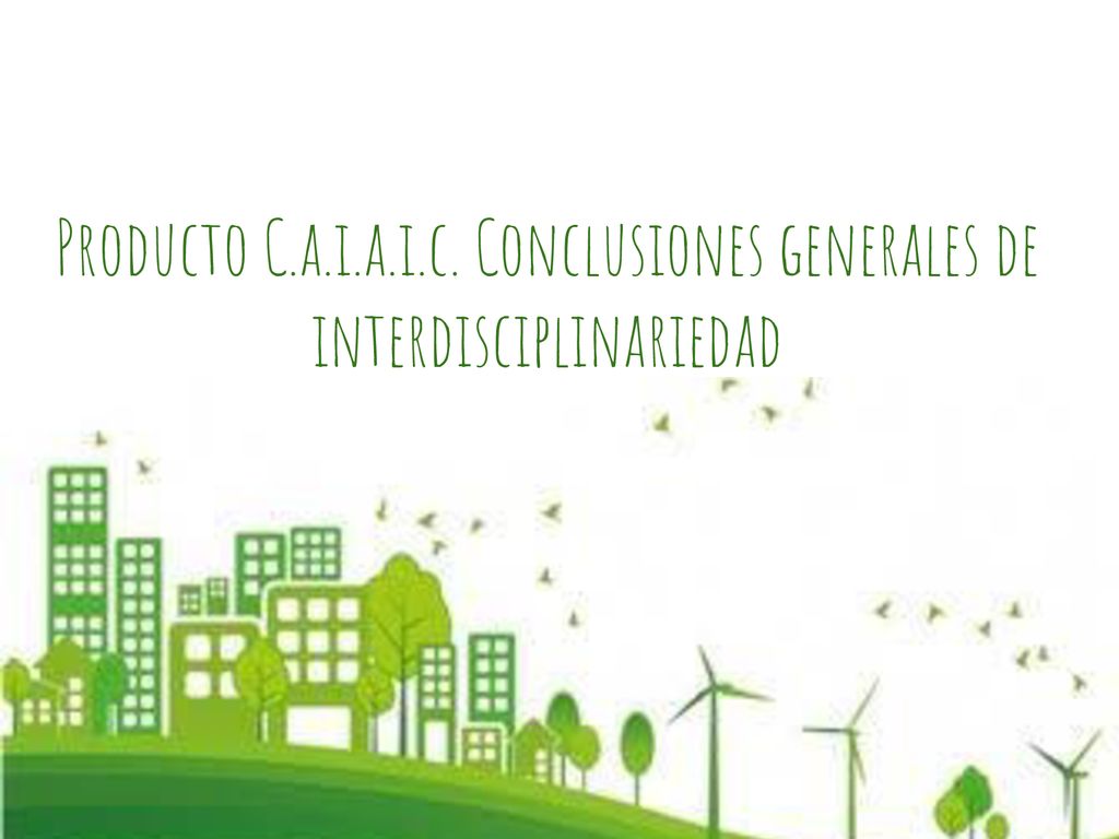 Producto C.a.i.a.i.c. Conclusiones generales de interdisciplinariedad