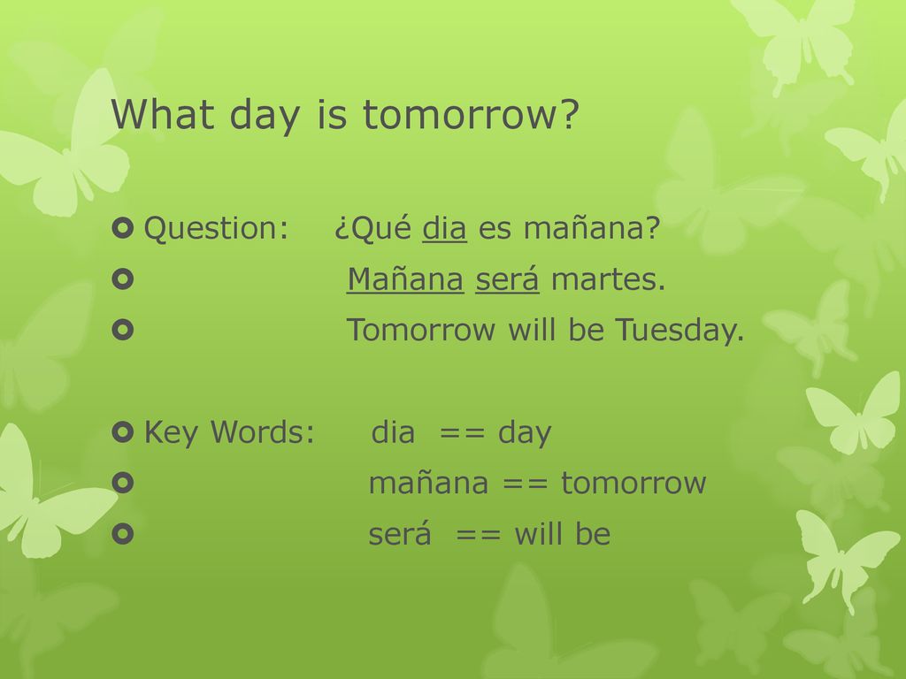 What day is tomorrow Question: ¿Qué dia es mañana
