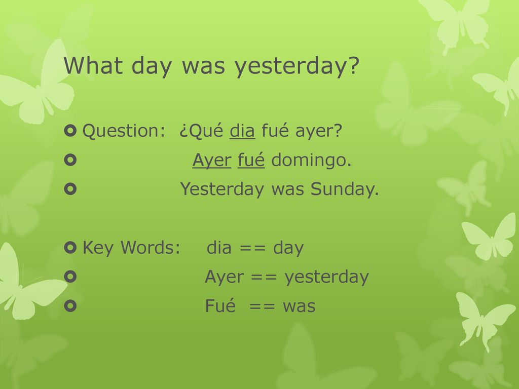 What day was yesterday Question: ¿Qué dia fué ayer Ayer fué domingo.