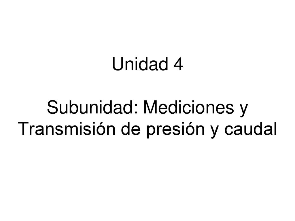 Unidad 4 Subunidad: Mediciones y Transmisión de presión y caudal