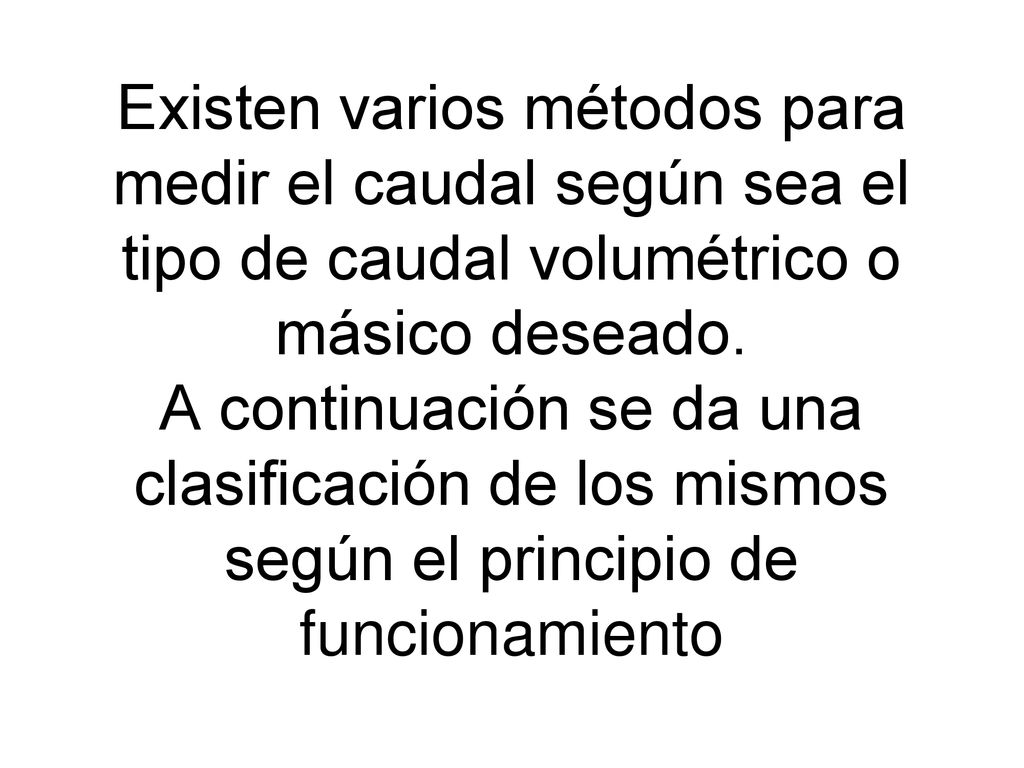 Existen varios métodos para medir el caudal según sea el tipo de caudal volumétrico o másico deseado.