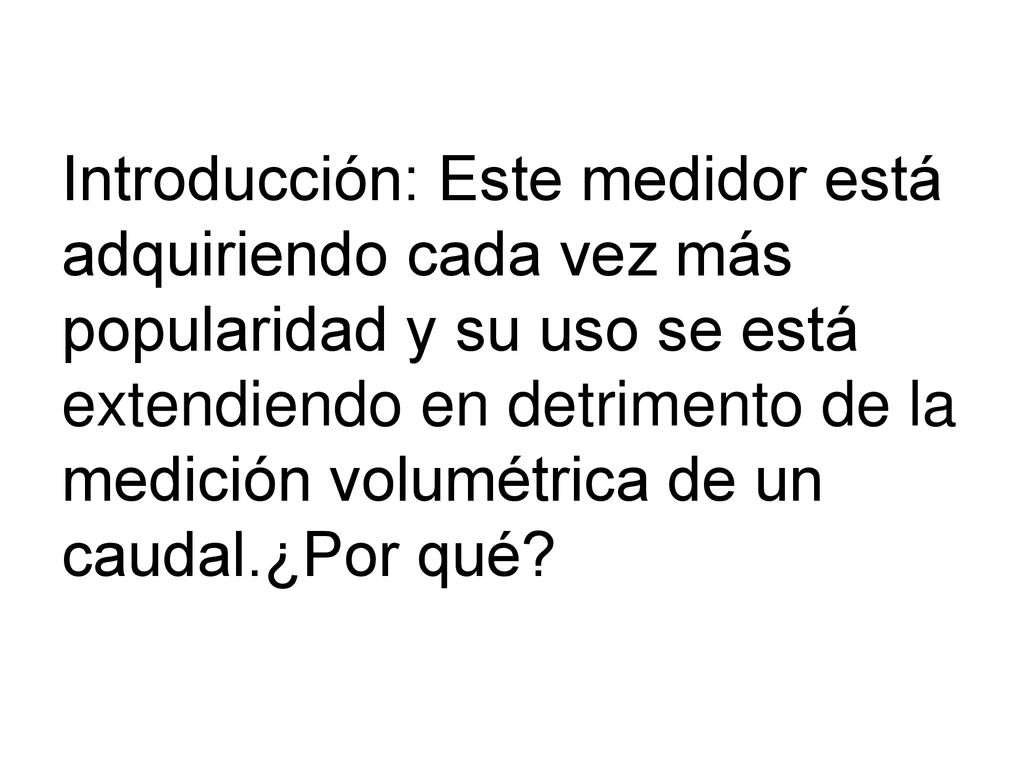 Introducción: Este medidor está adquiriendo cada vez más popularidad y su uso se está extendiendo en detrimento de la medición volumétrica de un caudal.¿Por qué