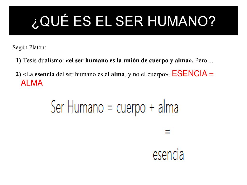 ¿QUÉ ES EL SER HUMANO Según Platón: 1) Tesis dualismo: «el ser humano es la unión de cuerpo y alma». Pero…