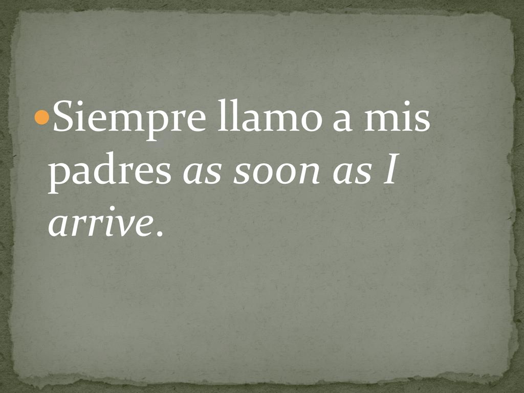 Siempre llamo a mis padres as soon as I arrive.