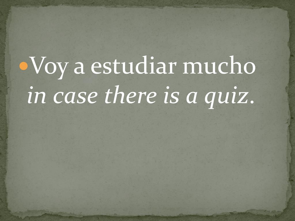 Voy a estudiar mucho in case there is a quiz.