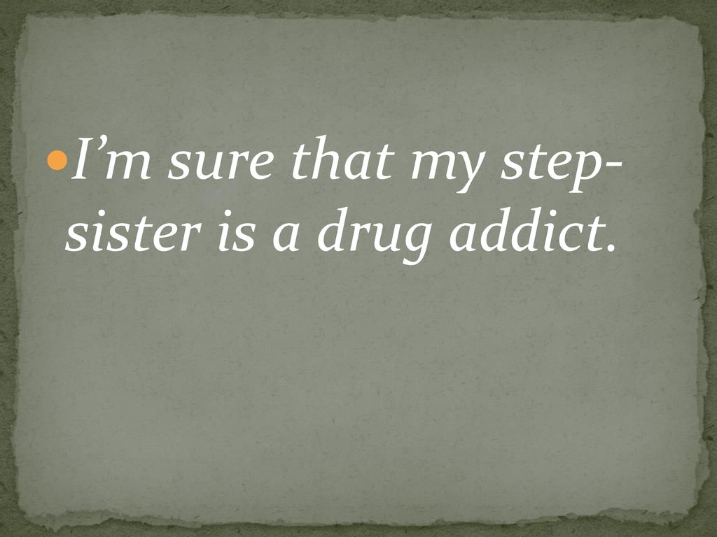 I’m sure that my step- sister is a drug addict.